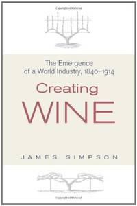 Creating Wine: The Emergence of a World Industry, 1840-1914 (Princeton Economic History of the...