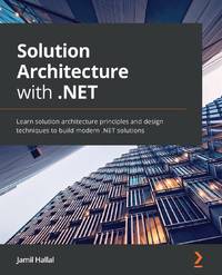 Solution Architecture with .NET: Learn solution architecture principles and design techniques to...