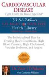 Cardiovascular Disease: Fight It with the Blood Type Diet : The Individualized Plan for Treating Heart Conditions, High Blood Pressure, High Cholesterol, Vascular Problems, and Angina by Catherine Whitney; Peter J. D'Adamo - 2005