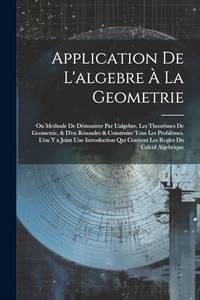 Application De L'algebre À La Geometrie: Ou Methode De Démontrer Par L'algebre, Les Theorêmes...