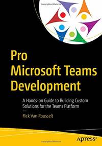 Pro Microsoft Teams Development: A Hands-on Guide to Building Custom Solutions for the Teams...