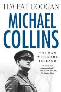 Michael Collins: the Man Who Made Ireland : The Man Who Made Ireland