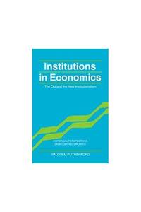Institutions in Economics: The Old and the New Institutionalism (Historical Perspectives on...