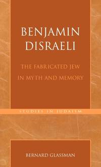 Benjamin Disraeli : The Fabricated Jew in Myth and Memory