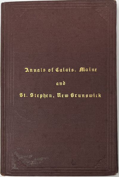 Annals of Calas, Maine and St. Stephen, New Brunswick, Including the Village of Milltown, ME., and the Present Town of Milltown, N.B.