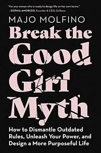 BREAK GOOD GIRL MYTH: How to Dismantle Outdated Rules, Unleash Your Power, and Design a More...