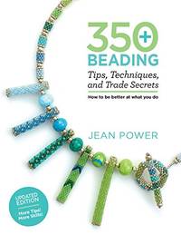 350+ Beading Tips, Techniques, and Trade Secrets: How to be Better at What You do