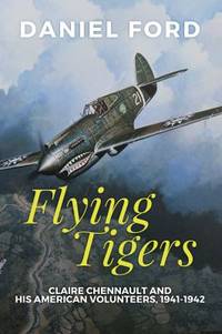 Flying Tigers : Claire Chennault and His American Volunteers, 1941-1942