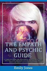 THE EMPATH AND PSYCHIC GUIDE: A COMPLETE BOOK FOR DISCOVERING & DEVELOPING YOUR ABILITIES, GIFTS,...