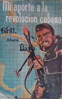 Mi aporte a la revolucion cubana por el general alberto bayo prologo del comandante dr ernesto...
