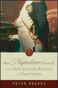 Was Napoleon Poisoned? : And Other Unsolved Mysteries of Royal History