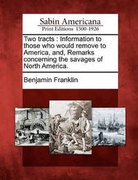 Two Tracts: Information to Those Who Would Remove to America, And, Remarks Concerning the Savages...
