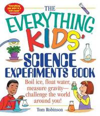 The Everything Kids' Science Experiments Book: Boil Ice, Float Water, Measure Gravity-Challenge...