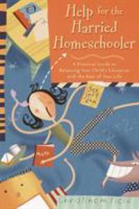 Help for the Harried Homeschooler : A Practical Guide to Balancing Your Child's Education with...