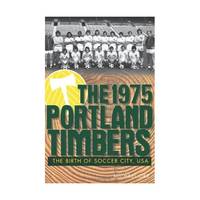 The 1975 Portland Timbers: The Birth of Soccer City, USA