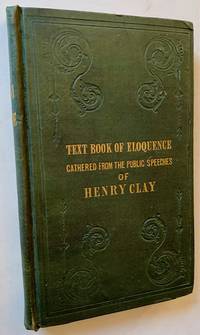 The Clay Code; or, Text-Book of Eloquence, a Collection of Axioms, Apothegms, Sentiments, and Remarkable Passages on Liberty, Government, Political Morality and National Honor: Gathered from the Public Speeches of Henry Clay