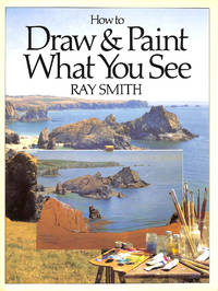 How to Draw and Paint What You See by Smith, Ray - 1984-04-26