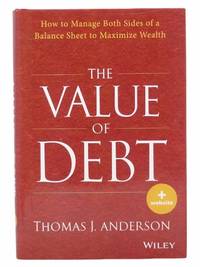 The Value of Debt: How to Manage Both Sides of a Balance Sheet to Maximize Wealth by Anderson, Thomas J - 2013