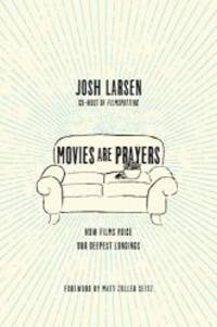 Movies Are Prayers: How Films Voice Our Deepest Longings by Josh Larsen - 2017-04-06