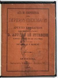 Acta de Independencia del Imperio Mexicano y Apuntes Biograficos del Generalisimo D. Agustin de...