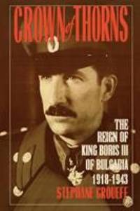Crown of Thorns : The Reign of King Boris III of Bulgaria, 1918-1943