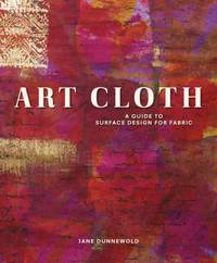 Art Cloth : A Guide to Surface Design for Fabric