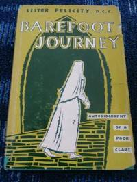 Barefoot Journey: Autobiography Of A Poor Clare by Felicity, Sister - 1963