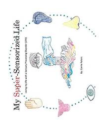 My Super-Sensorized Life: Living My Life with a Sensory Processing Disorder (Spd)