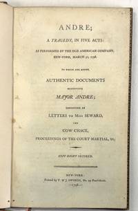 ANDRE; A TRAGEDY, IN FIVE ACTS: AS PERFORMED BY THE OLD AMERICAN COMPANY, NEW-YORK, MARCH 30, 1798. TO WHICH ARE ADDED, AUTHENTIC DOCUMENTS RESPECTING MAJOR ANDRE: CONSISTING OF LETTERS TO MISS SEWARD, THE COW CHACE, PROCEEDINGS OF THE COURT MARTIAL, &C