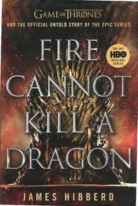 Fire Cannot Kill a Dragon: Game of Thrones and the Official Untold Story of the Epic Series
