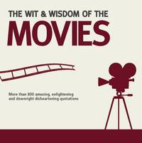 Wit and Wisdom of the Movies: Unforgettable Quotes from Actors, Actresses and Directors