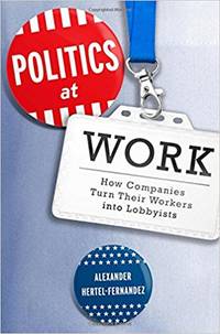 Politics at Work: How Companies Turn Their Workers into Lobbyists (Studies in Postwar American Political Development) by Alexander Hertel-Fernandez - Hardcover - 2018 - from Amazing Bookshelf, Llc (SKU: 314200303)