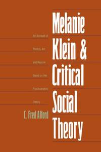 Melanie Klein and Critical Social Theory: An Account of Politics, Art, and Reason Based on Her...