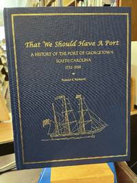 That We Should Have A Port: A History of the Port of Georgetown, South Carolina 1732-2018