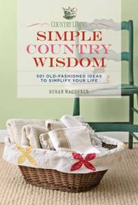 Country Living Simple Country Wisdom: 501 Old-Fashioned Ideas to Simplify Your Life by Waggoner, Susan - 2009