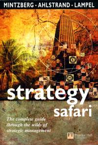 Strategy Safari: The complete guide through the wilds of strategic management: A Guided Tour Through the Wilds of Strategic Management (Financial Times Series)