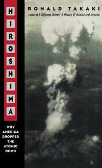 Hiroshima : Why America Dropped the Atomic Bomb by Ronald Takaki - 1995