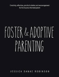 Foster & Adoptive Parenting: Creativity, reflection, practical wisdom and encouragement for the...