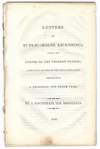 Letters on Public-House Licensing: Showing the errors of the present system; (originally printed in the Times newspaper) Together with a proposal for their cure. By a Magistrate for Middlesex