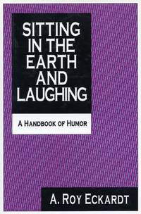 Sitting in the Earth and Laughing : A Handbook of Humor by A. Roy Eckardt - 1991