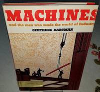 MACHINES and the MEN WHO MADE THE WORLD OF INDUSTRY