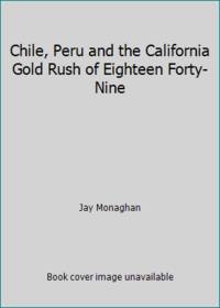 Chile, Peru and the California Gold Rush of Eighteen Forty-Nine