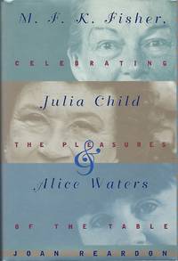 cover of M.F.K. Fisher, Julia Child, and Alice Waters: Celebrating the Pleasures of the Table