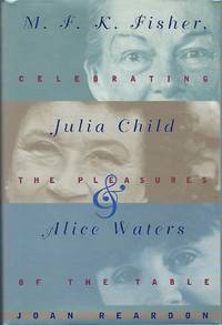 M.F.K. Fisher, Julia Child, and Alice Waters: Celebrating the Pleasures of the Table by Reardon, Joan