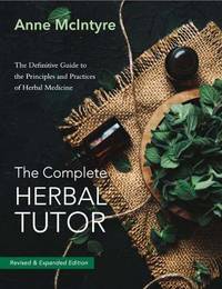 The The Complete Herbal Tutor: The Definitive Guide to the Principles and Practices of Herbal...