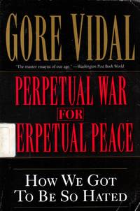 Perpetual War for Perpetual Peace: How We Got to Be So Hated