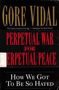 Perpetual War for Perpetual Peace: How We Got to Be So Hated by Vidal, Gore - 2002-04-10