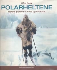 Polarheltene. Norske pionerer i Arktis og Antarktis