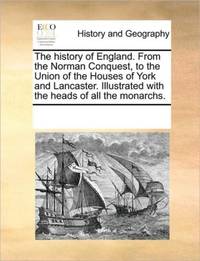 The history of England. From the Norman Conquest, to the Union of the Houses of York and Lancaster. Illustrated with the heads of all the monarchs.