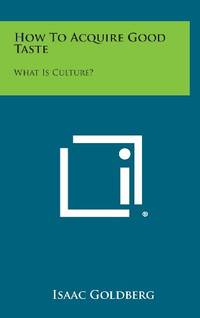 How to Acquire Good Taste: What Is Culture? by Isaac Goldberg